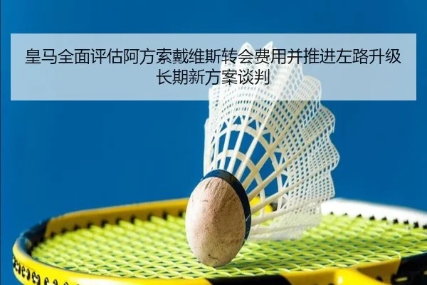 皇马全面评估阿方索戴维斯转会费用并推进左路升级长期新方案谈判