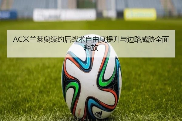 AC米兰莱奥续约后战术自由度提升与边路威胁全面释放