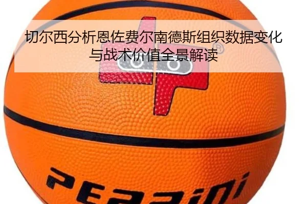 切尔西分析恩佐费尔南德斯组织数据变化与战术价值全景解读 - kaiyun
